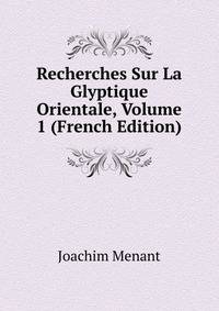 Recherches Sur La Glyptique Orientale, Volume 1 (French Edition)