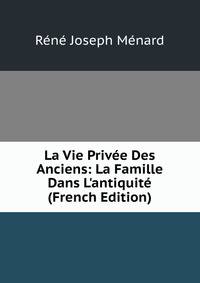 La Vie Priv?e Des Anciens: La Famille Dans L'antiquit? (French Edition)
