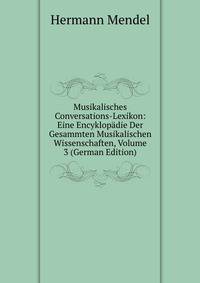 Musikalisches Conversations-Lexikon: Eine Encyklopadie Der Gesammten Musikalischen Wissenschaften, Volume 3 (German Edition)