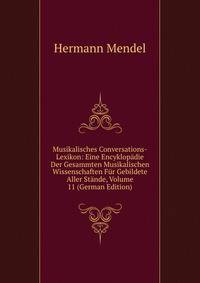 Musikalisches Conversations-Lexikon: Eine Encyklopadie Der Gesammten Musikalischen Wissenschaften Fur Gebildete Aller Stande, Volume 11 (German Edition)