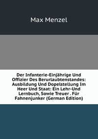 Der Infanterie-Einjahrige Und Offizier Des Berurlaubtenstandes: Ausbildung Und Dopelstellung Im Heer Und Staat: Ein Lehr-Und Lernbuch, Sowie Treuer . Fur Fahnenjunker (German Edition)
