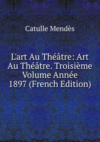 L'art Au Th??tre: Art Au Th??tre. Troisi?me Volume Ann?e 1897 (French Edition)