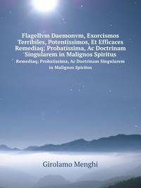 Flagellvm Daemonvm, Exorcismos Terribiles, Potentissimos, Et Efficaces. Remediaq; Probatissima, Ac Doctrinam Singularem in Malignos Spiritus