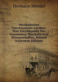 Musikalisches Conversations-Lexikon: Eine Encyklopadie Der Gesammten Musikalischen Wissenschaften, Volume 4 (German Edition)