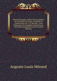 Bossuet Inconnu: Notice Sur Les Satires De Juv?nal Et De Perse, Traduites Et Comment?es Par J.-B. Bossuet . Pour L'?ducation Du Dauphin D'Apr?s Deux . 1684, R?cemment D?couverts (French Edition)