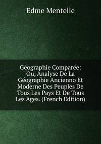 Geographie Comparee: Ou, Analyse De La Geographie Ancienno Et Moderne Des Peuples De Tous Les Pays Et De Tous Les Ages. (French Edition)