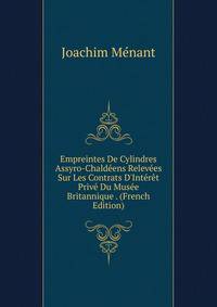 Empreintes De Cylindres Assyro-Chald?ens Relev?es Sur Les Contrats D'Int?r?t Priv? Du Mus?e Britannique . (French Edition)