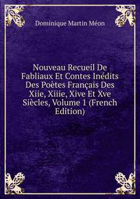Nouveau Recueil De Fabliaux Et Contes Inedits Des Poetes Francais Des Xiie, Xiiie, Xive Et Xve Siecles, Volume 1 (French Edition)