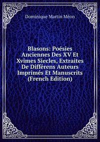 Blasons: Poesies Anciennes Des XV Et Xvimes Siecles, Extraites De Differens Auteurs Imprimes Et Manuscrits (French Edition)