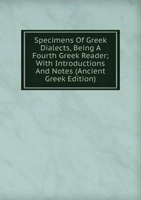 Specimens Of Greek Dialects, Being A Fourth Greek Reader; With Introductions And Notes (Ancient Greek Edition)
