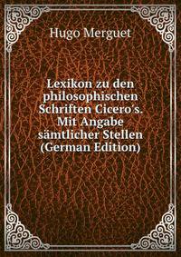 Lexikon zu den philosophischen Schriften Cicero's. Mit Angabe s?mtlicher Stellen (German Edition)