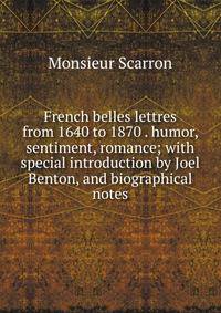 French belles lettres from 1640 to 1870 . humor, sentiment, romance; with special introduction by Joel Benton, and biographical notes
