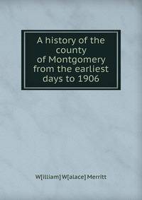 A history of the county of Montgomery from the earliest days to 1906