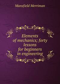 Elements of mechanics; forty lessons for beginners in engineering