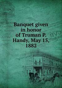 Banquet given in honor of Truman P. Handy, May 15, 1882