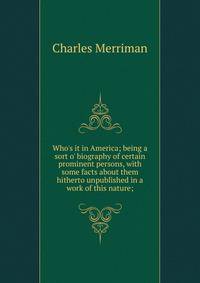 Who's it in America; being a sort o' biography of certain prominent persons, with some facts about them hitherto unpublished in a work of this nature;