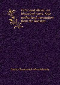 Peter and Alexis; an historical novel. Sole authorized translation from the Russian
