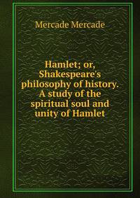 Hamlet; or, Shakespeare's philosophy of history. A study of the spiritual soul and unity of Hamlet