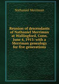 Reunion of descendants of Nathaniel Merriman at Wallingford, Conn. June 4, 1913: with a Merriman genealogy for five generations