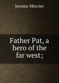 Father Pat, a hero of the far west;
