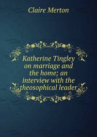 Katherine Tingley on marriage and the home; an interview with the theosophical leader