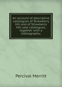 An account of descriptive catalogues of Strawberry Hill and of Strawberry Hill sale catalogues, together with a bibliography;