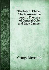 The tale of Chloe ; The house on the beach ; The case of General Ople and Lady Camper