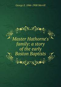 Master Hathorne's family: a story of the early Boston Baptists