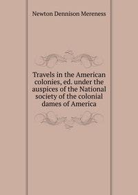 Travels in the American colonies, ed. under the auspices of the National society of the colonial dames of America