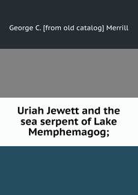 Uriah Jewett and the sea serpent of Lake Memphemagog;