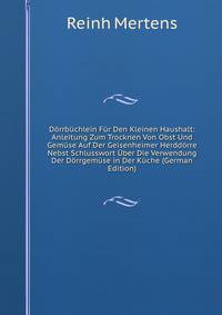 D?rrb?chlein F?r Den Kleinen Haushalt: Anleitung Zum Trocknen Von Obst Und Gem?se Auf Der Geisenheimer Herdd?rre Nebst Schlusswort ?ber Die Verwendung Der D?rrgem?se in Der K?che (German Edition)