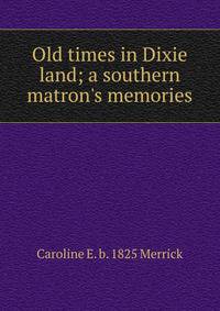 Old times in Dixie land; a southern matron's memories