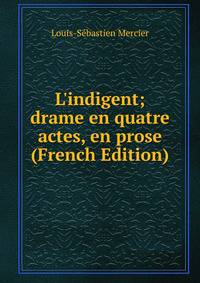 L'indigent; drame en quatre actes, en prose (French Edition)