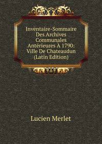 Inventaire-Sommaire Des Archives Communales Anterieures A 1790: Ville De Chateaudun (Latin Edition)