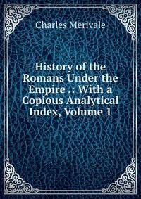 History of the Romans Under the Empire .: With a Copious Analytical Index, Volume 1