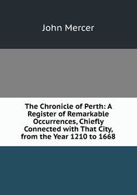 The Chronicle of Perth: A Register of Remarkable Occurrences, Chiefly Connected with That City, from the Year 1210 to 1668