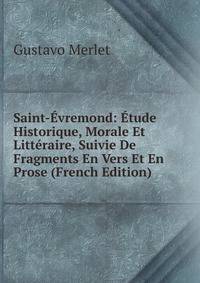 Saint-Evremond: Etude Historique, Morale Et Litteraire, Suivie De Fragments En Vers Et En Prose (French Edition)