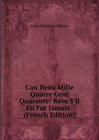 L'an Deux Mille Quatre Cent Quarante: Reve S'il En Fut Jamais . (French Edition)