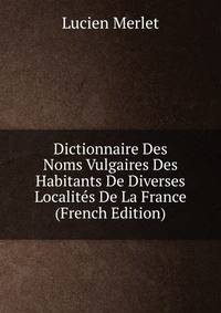 Dictionnaire Des Noms Vulgaires Des Habitants De Diverses Localites De La France (French Edition)