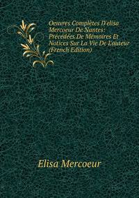 Oeuvres Compl?tes D'elisa Mercoeur De Nantes: Pr?c?d?es De M?moires Et Notices Sur La Vie De L'auteur (French Edition)