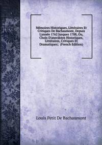 M?moires Historiques, Litt?raires Et Critiques De Bachaumont, Depuis L'ann?e 1762 Jusques 1788, Ou, Choix D'anecdotes Historiques, Litt?raires, Critiques Et Dramatiques; (French Edition)