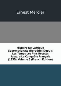 Histoire De L'afrique Septentrionale (Berb?rie) Depuis Les Temps Les Plus Recul?s Jusqu'a La Conqu?te Fran?ais (1830), Volume 3 (French Edition)