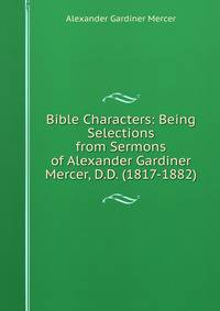 Bible Characters: Being Selections from Sermons of Alexander Gardiner Mercer, D.D. (1817-1882)