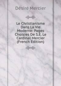 Le Christianisme Dans La Vie Moderne: Pages Choisies De S.E. Le Cardinal Mercier (French Edition)