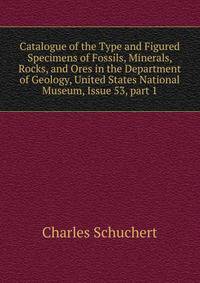 Catalogue of the Type and Figured Specimens of Fossils, Minerals, Rocks, and Ores in the Department of Geology, United States National Museum, Issue 53, part 1