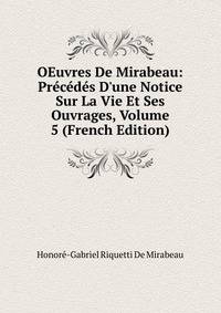 OEuvres De Mirabeau: Pr?c?d?s D'une Notice Sur La Vie Et Ses Ouvrages, Volume 5 (French Edition)