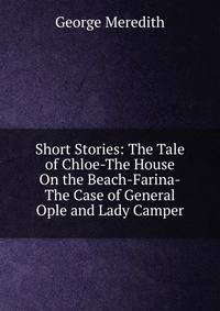 Short Stories: The Tale of Chloe-The House On the Beach-Farina-The Case of General Ople and Lady Camper