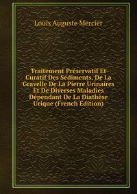 Traitement Preservatif Et Curatif Des Sediments, De La Gravelle De La Pierre Urinaires Et De Diverses Maladies Dependant De La Diathese Urique (French Edition)