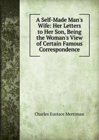 A Self-Made Man's Wife: Her Letters to Her Son, Being the Woman's View of Certain Famous Correspondence