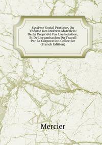 Syst?me Social Pratique, Ou Th?orie Des Int?rets Mat?riels: De La Propri?t? Par L'association, Et De L'organisation Du Travail Par La Corporation Collective (French Edition)